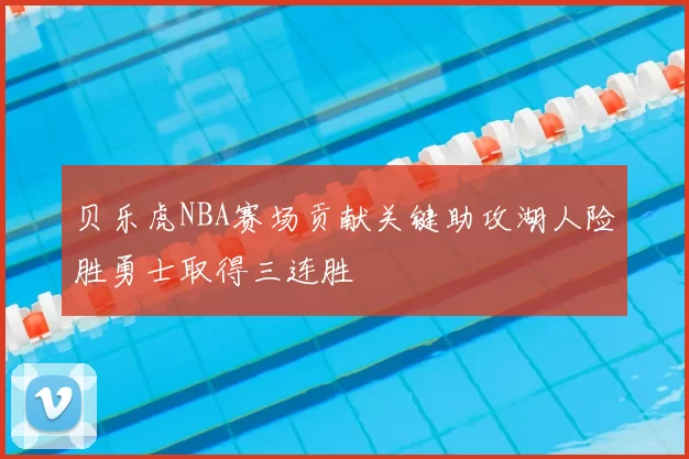 贝乐虎NBA赛场贡献关键助攻湖人险胜勇士取得三连胜
