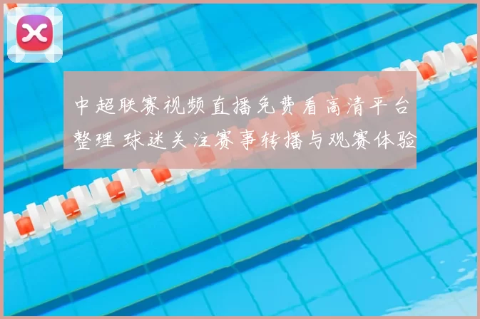 中超联赛视频直播免费看高清平台整理 球迷关注赛事转播与观赛体验
