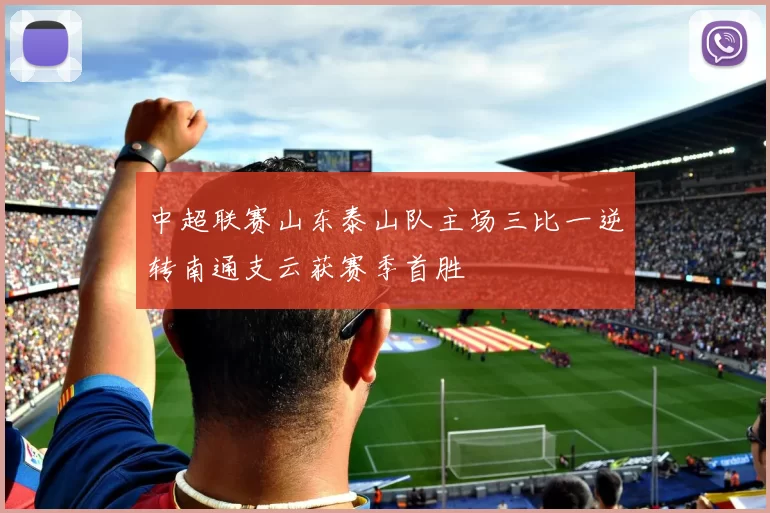 中超联赛山东泰山队主场三比一逆转南通支云获赛季首胜