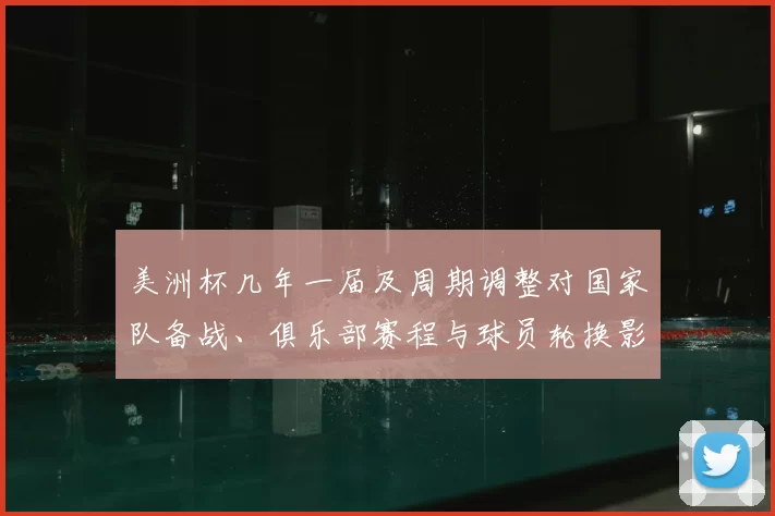 美洲杯几年一届及周期调整对国家队备战、俱乐部赛程与球员轮换影响