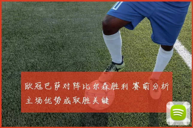 欧冠巴萨对阵比尔森胜利 赛前分析主场优势成取胜关键