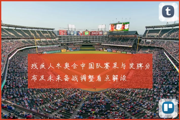 残疾人冬奥会中国队赛果与奖牌分布及未来备战调整看点解读