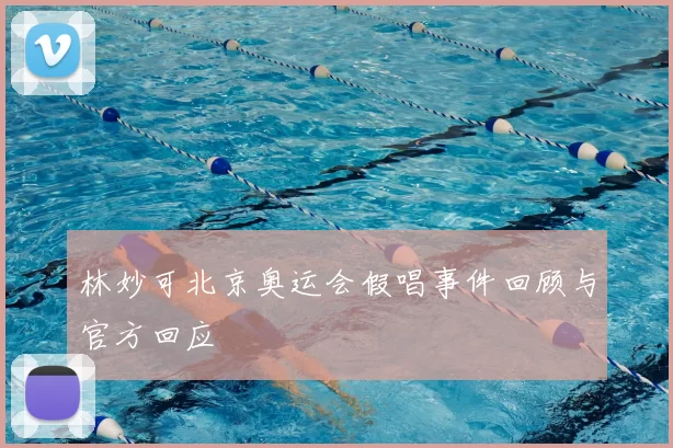林妙可北京奥运会假唱事件回顾与官方回应