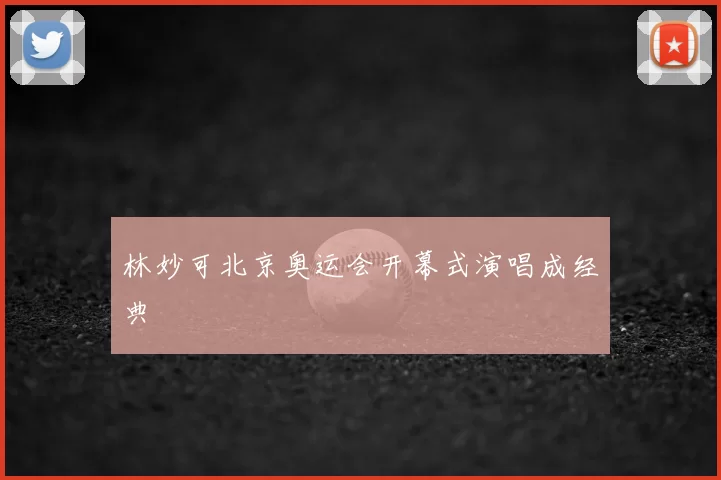 林妙可北京奥运会开幕式演唱成经典