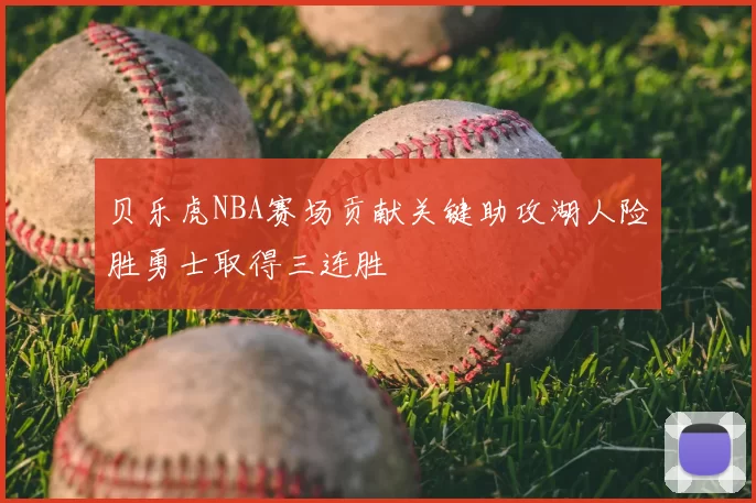 贝乐虎NBA赛场贡献关键助攻湖人险胜勇士取得三连胜