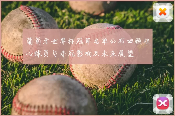 葡萄牙世界杯冠军名单公布回顾核心球员与夺冠影响及未来展望