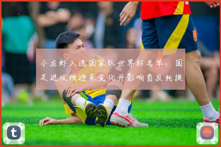 小龙虾入选国家队世界杯名单，国足进攻线迎来变化并影响首发轮换