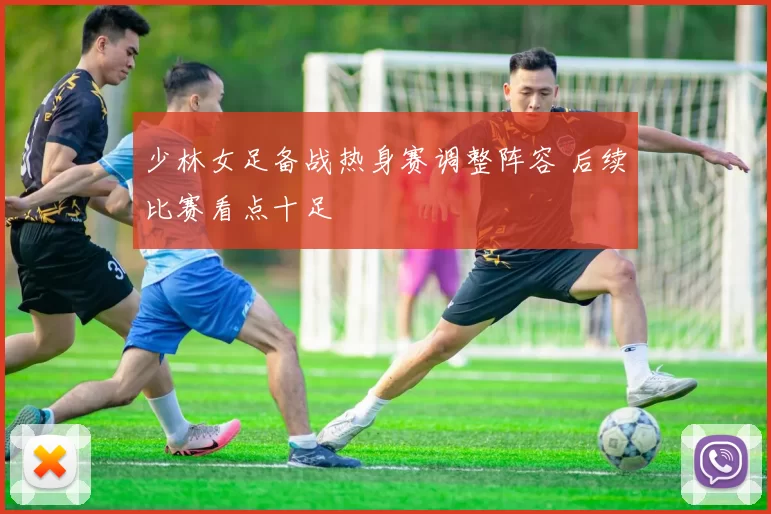 少林女足备战热身赛调整阵容 后续比赛看点十足