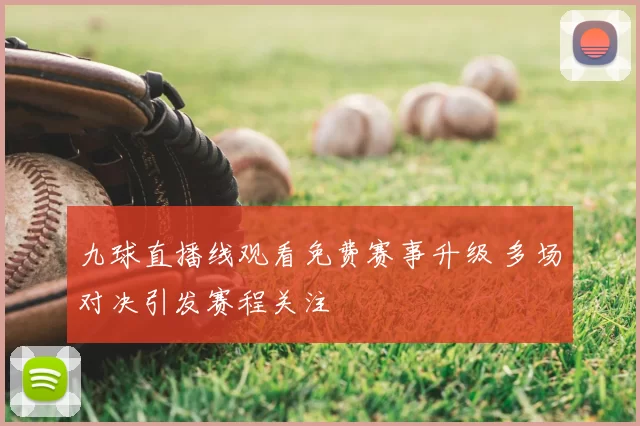 九球直播线观看免费赛事升级 多场对决引发赛程关注