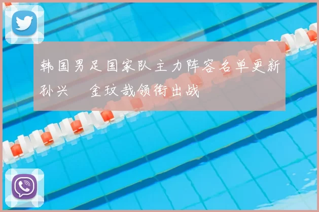 韩国男足国家队主力阵容名单更新孙兴慜金玟哉领衔出战