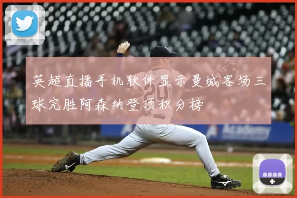 英超直播手机软件显示曼城客场三球完胜阿森纳登顶积分榜