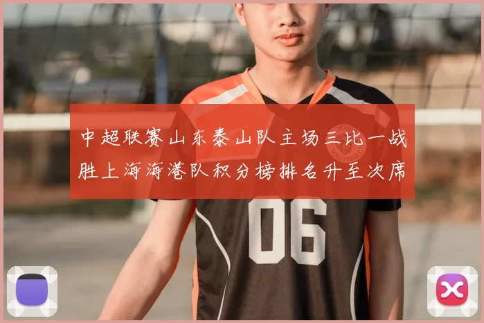 中超联赛山东泰山队主场三比一战胜上海海港队积分榜排名升至次席