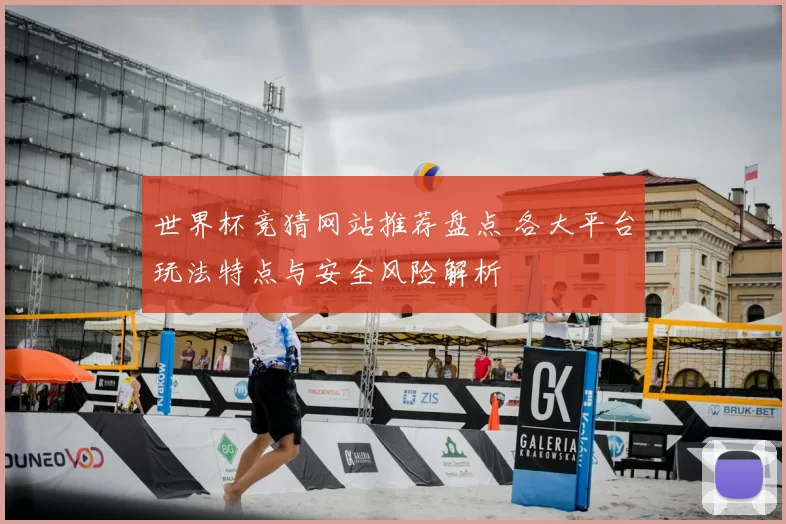 世界杯竞猜网站推荐盘点 各大平台玩法特点与安全风险解析