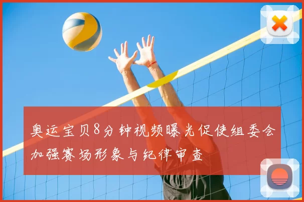 奥运宝贝8分钟视频曝光促使组委会加强赛场形象与纪律审查