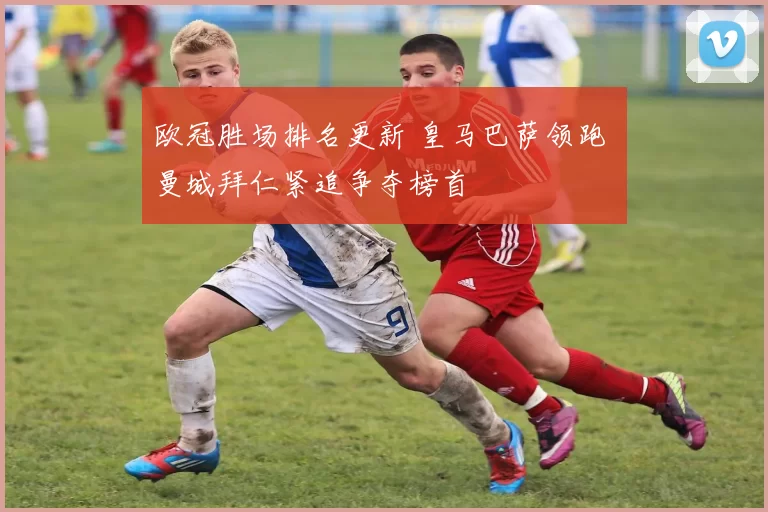 欧冠胜场排名更新 皇马巴萨领跑 曼城拜仁紧追争夺榜首