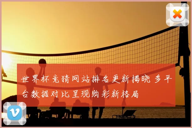 世界杯竞猜网站排名更新揭晓 多平台数据对比呈现购彩新格局