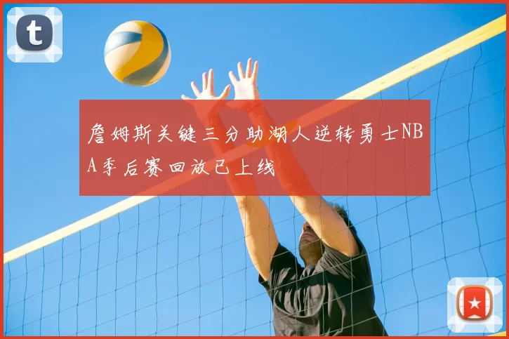 詹姆斯关键三分助湖人逆转勇士NBA季后赛回放已上线