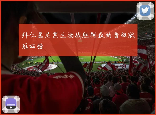 拜仁慕尼黑主场战胜阿森纳晋级欧冠四强