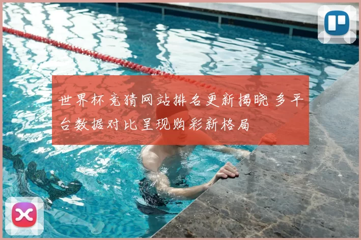 世界杯竞猜网站排名更新揭晓 多平台数据对比呈现购彩新格局